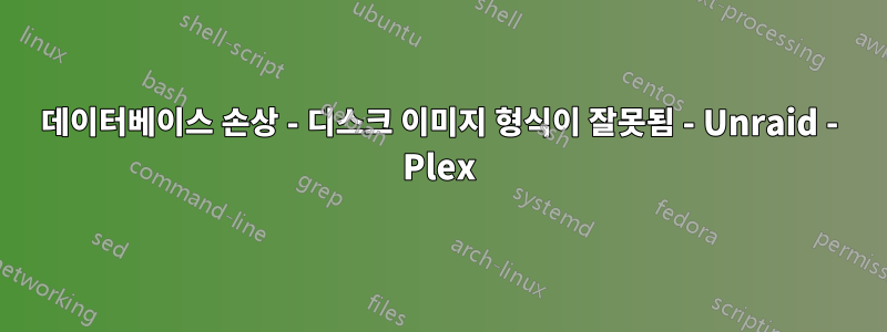 데이터베이스 손상 - ​​디스크 이미지 형식이 잘못됨 - Unraid - Plex