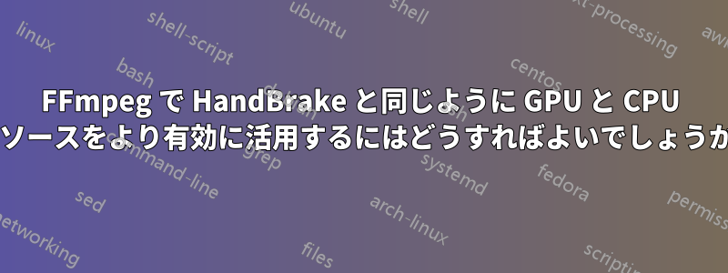 FFmpeg で HandBrake と同じように GPU と CPU リソースをより有効に活用するにはどうすればよいでしょうか?