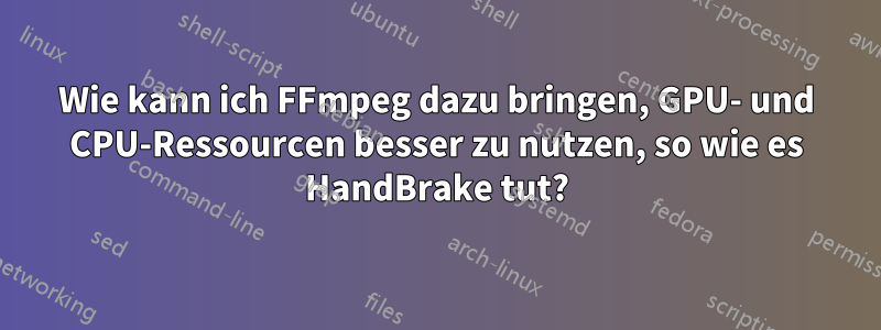 Wie kann ich FFmpeg dazu bringen, GPU- und CPU-Ressourcen besser zu nutzen, so wie es HandBrake tut?