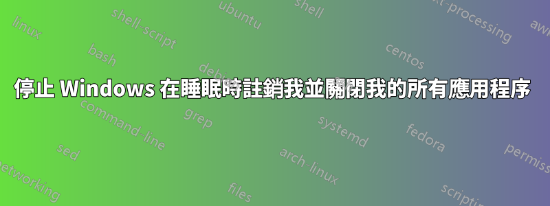 停止 Windows 在睡眠時註銷我並關閉我的所有應用程序