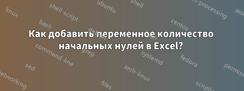 Как добавить переменное количество начальных нулей в Excel?