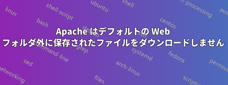 Apache はデフォルトの Web フォルダ外に保存されたファイルをダウンロードしません