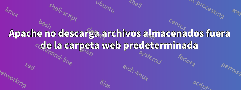 Apache no descarga archivos almacenados fuera de la carpeta web predeterminada