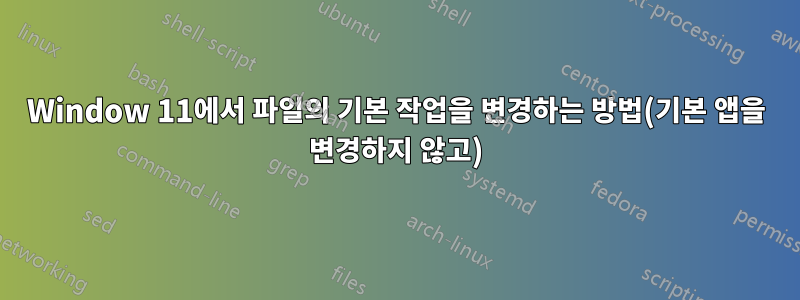 Window 11에서 파일의 기본 작업을 변경하는 방법(기본 앱을 변경하지 않고)