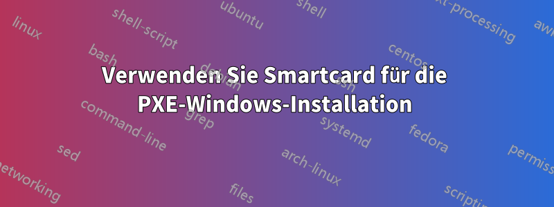 Verwenden Sie Smartcard für die PXE-Windows-Installation