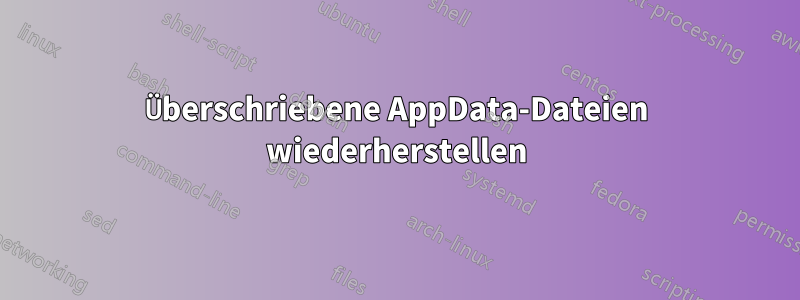 Überschriebene AppData-Dateien wiederherstellen