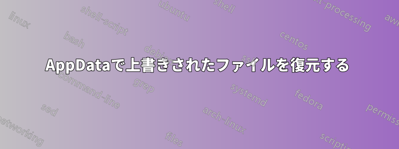 AppDataで上書きされたファイルを復元する