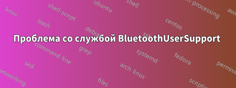 Проблема со службой BluetoothUserSupport