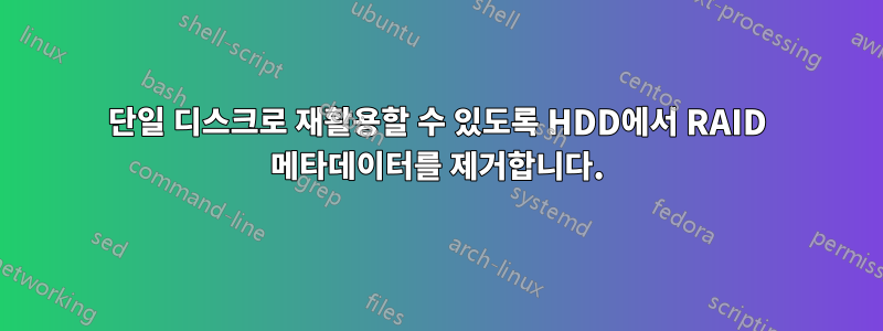 단일 디스크로 재활용할 수 있도록 HDD에서 RAID 메타데이터를 제거합니다.