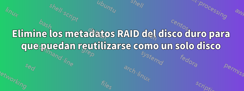 Elimine los metadatos RAID del disco duro para que puedan reutilizarse como un solo disco