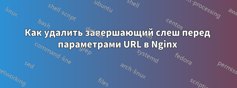 Как удалить завершающий слеш перед параметрами URL в Nginx