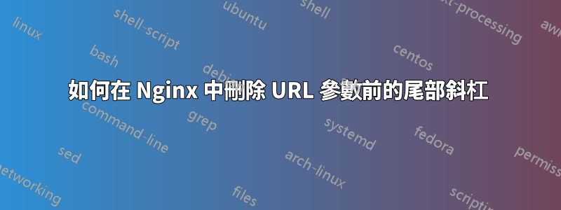 如何在 Nginx 中刪除 URL 參數前的尾部斜杠