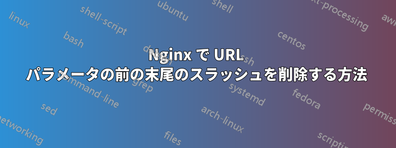 Nginx で URL パラメータの前の末尾のスラッシュを削除する方法