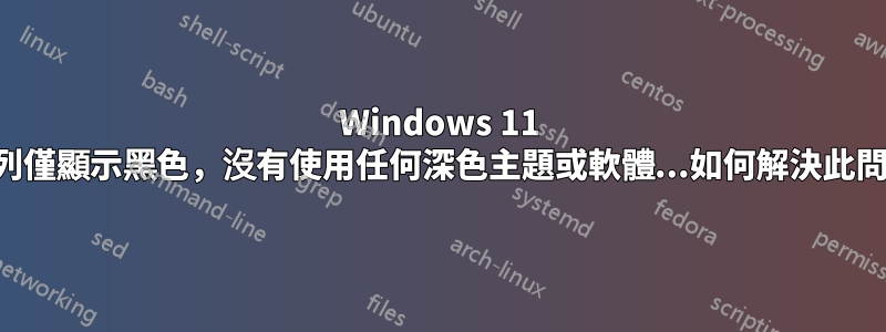 Windows 11 工作列僅顯示黑色，沒有使用任何深色主題或軟體...如何解決此問題？