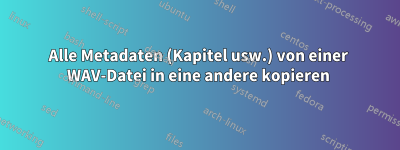 Alle Metadaten (Kapitel usw.) von einer WAV-Datei in eine andere kopieren