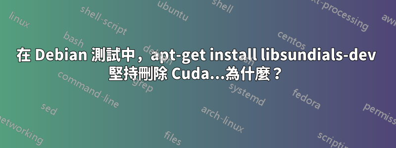 在 Debian 測試中，apt-get install libsundials-dev 堅持刪除 Cuda...為什麼？