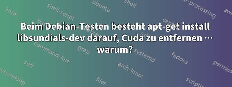 Beim Debian-Testen besteht apt-get install libsundials-dev darauf, Cuda zu entfernen … warum?