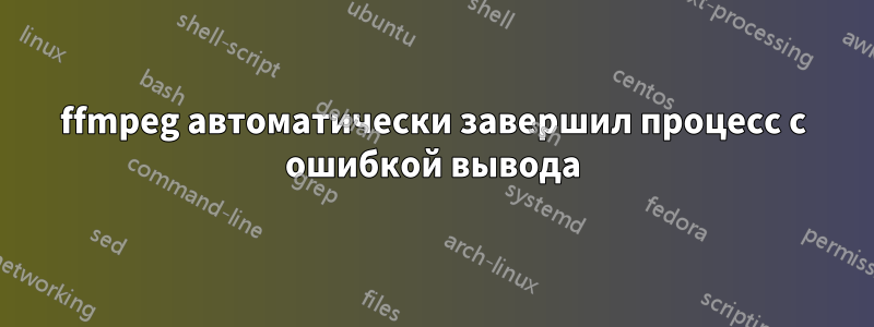 ffmpeg автоматически завершил процесс с ошибкой вывода