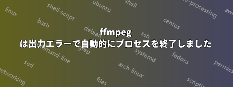 ffmpeg は出力エラーで自動的にプロセスを終了しました