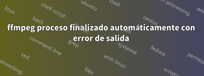 ffmpeg proceso finalizado automáticamente con error de salida