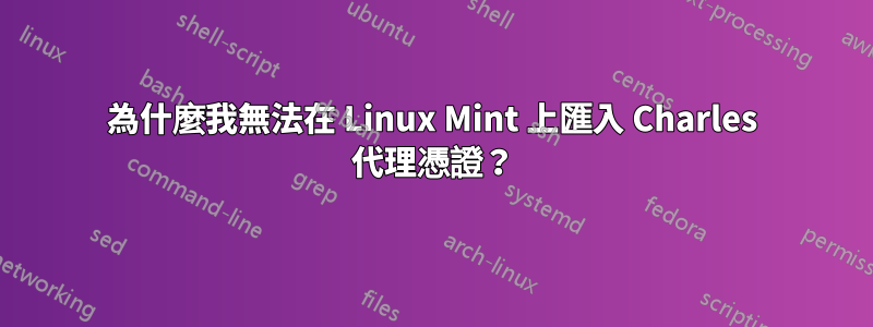 為什麼我無法在 Linux Mint 上匯入 Charles 代理憑證？