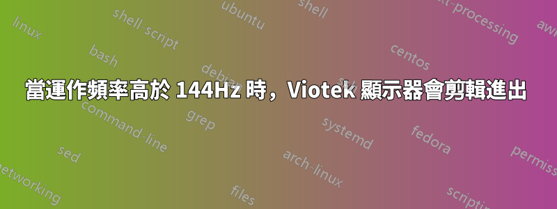 當運作頻率高於 144Hz 時，Viotek 顯示器會剪輯進出