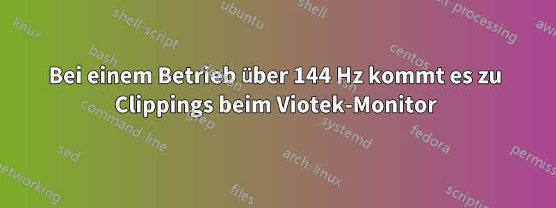 Bei einem Betrieb über 144 Hz kommt es zu Clippings beim Viotek-Monitor