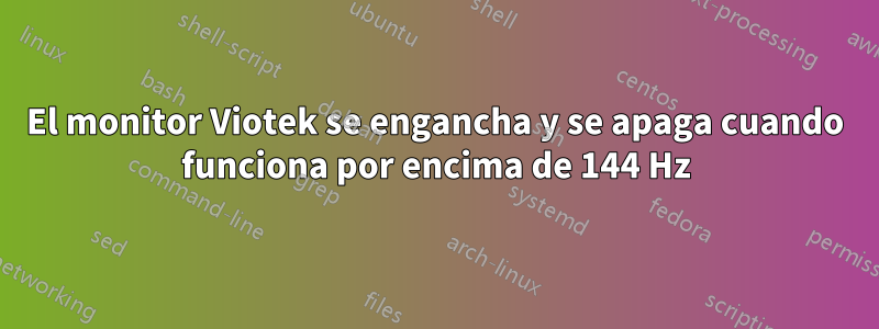 El monitor Viotek se engancha y se apaga cuando funciona por encima de 144 Hz