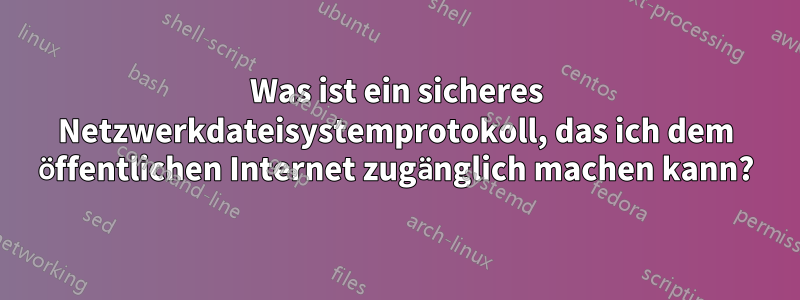 Was ist ein sicheres Netzwerkdateisystemprotokoll, das ich dem öffentlichen Internet zugänglich machen kann?