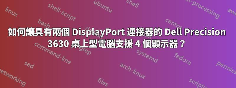 如何讓具有兩個 DisplayPort 連接器的 Dell Precision 3630 桌上型電腦支援 4 個顯示器？