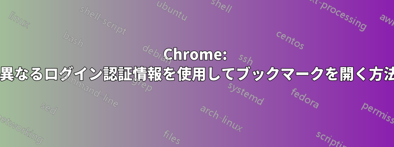 Chrome: 必要に応じて、異なるログイン認証情報を使用してブックマークを開く方法はありますか?