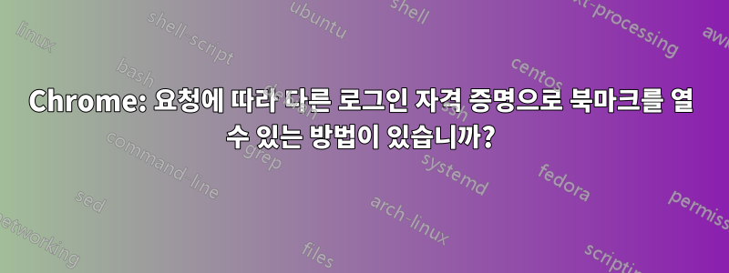 Chrome: 요청에 따라 다른 로그인 자격 증명으로 북마크를 열 수 있는 방법이 있습니까?