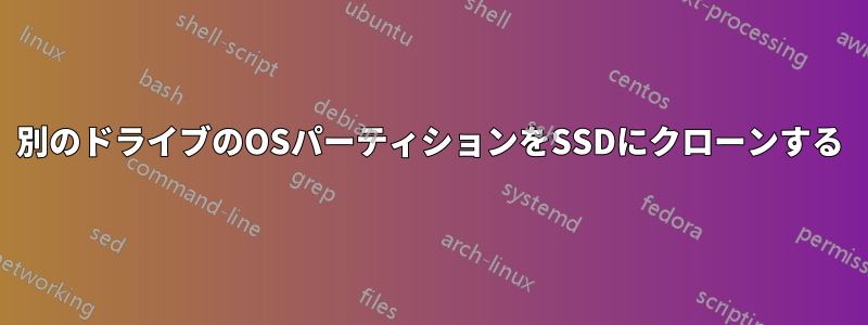 別のドライブのOSパーティションをSSDにクローンする