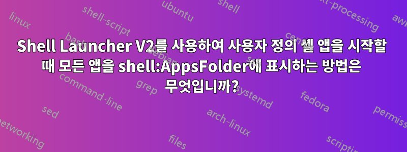 Shell Launcher V2를 사용하여 사용자 정의 셸 앱을 시작할 때 모든 앱을 shell:AppsFolder에 표시하는 방법은 무엇입니까?