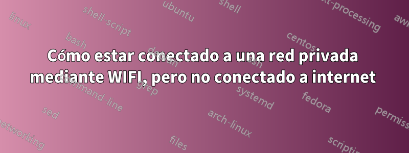 Cómo estar conectado a una red privada mediante WIFI, pero no conectado a internet