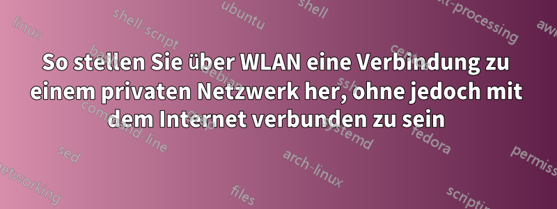 So stellen Sie über WLAN eine Verbindung zu einem privaten Netzwerk her, ohne jedoch mit dem Internet verbunden zu sein