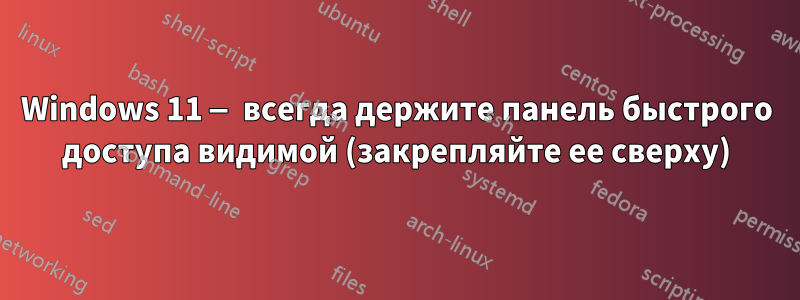 Windows 11 — всегда держите панель быстрого доступа видимой (закрепляйте ее сверху)