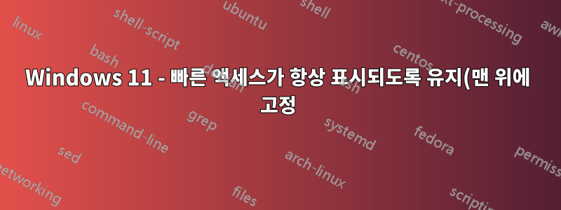 Windows 11 - 빠른 액세스가 항상 표시되도록 유지(맨 위에 고정)