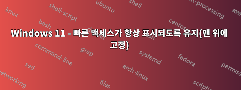 Windows 11 - 빠른 액세스가 항상 표시되도록 유지(맨 위에 고정)