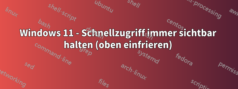 Windows 11 - Schnellzugriff immer sichtbar halten (oben einfrieren)