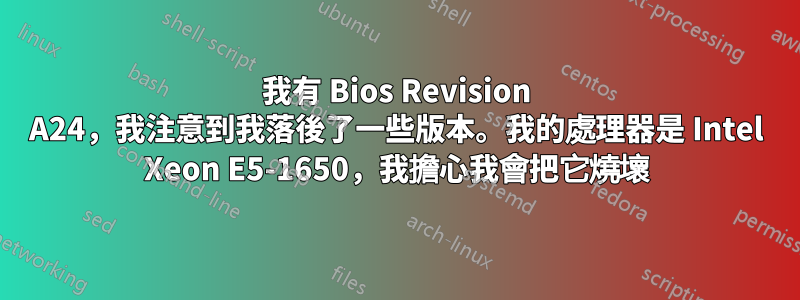 我有 Bios Revision A24，我注意到我落後了一些版本。我的處理器是 Intel Xeon E5-1650，我擔心我會把它燒壞