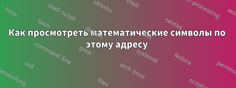 Как просмотреть математические символы по этому адресу