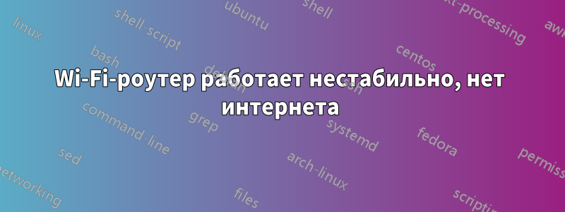 Wi-Fi-роутер работает нестабильно, нет интернета