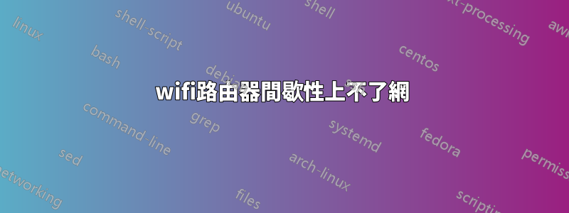 wifi路由器間歇性上不了網