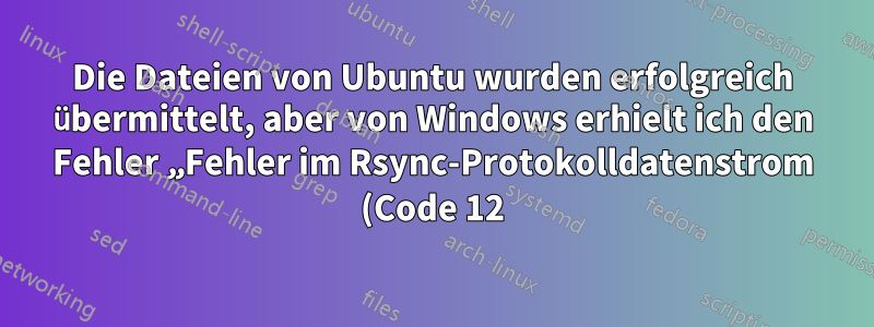 Die Dateien von Ubuntu wurden erfolgreich übermittelt, aber von Windows erhielt ich den Fehler „Fehler im Rsync-Protokolldatenstrom (Code 12)“.