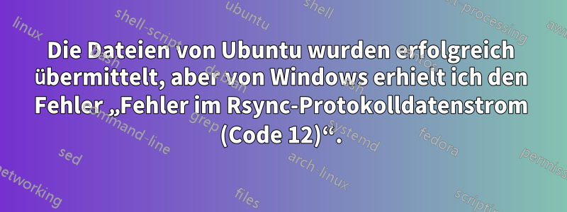 Die Dateien von Ubuntu wurden erfolgreich übermittelt, aber von Windows erhielt ich den Fehler „Fehler im Rsync-Protokolldatenstrom (Code 12)“.