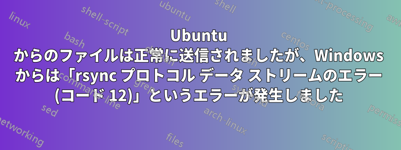 Ubuntu からのファイルは正常に送信されましたが、Windows からは「rsync プロトコル データ ストリームのエラー (コード 12)」というエラーが発生しました