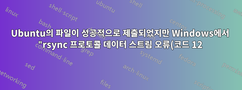 Ubuntu의 파일이 성공적으로 제출되었지만 Windows에서 "rsync 프로토콜 데이터 스트림 오류(코드 12)" 오류가 발생했습니다.