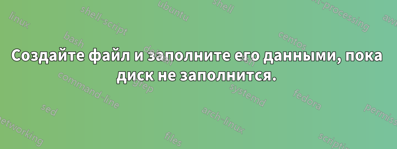 Создайте файл и заполните его данными, пока диск не заполнится.