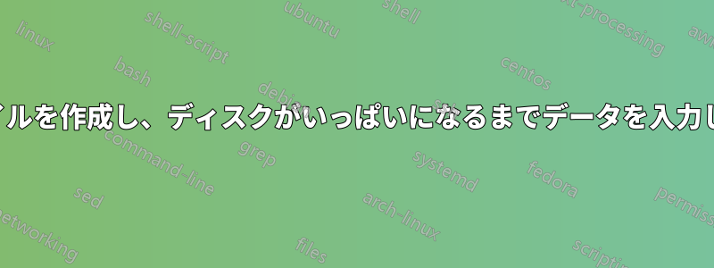 ファイルを作成し、ディスクがいっぱいになるまでデータを入力します